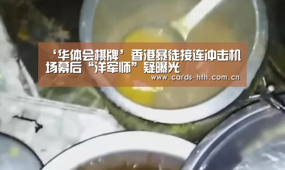 ‘华体会棋牌’香港暴徒接连冲击机场幕后“洋军师”疑曝光(图1) 华体会入口